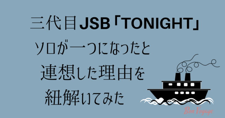 三代目jsb Tonight ソロが一つになったと連想した理由を紐解いてみた